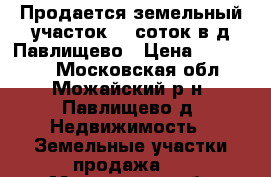 Продается земельный участок 14 соток в д.Павлищево › Цена ­ 900 000 - Московская обл., Можайский р-н, Павлищево д. Недвижимость » Земельные участки продажа   . Московская обл.